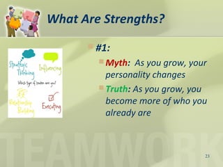 What Are Strengths?
 #1:
 Myth: As you grow, your
personality changes
 Truth: As you grow, you
become more of who you
already are
23
 