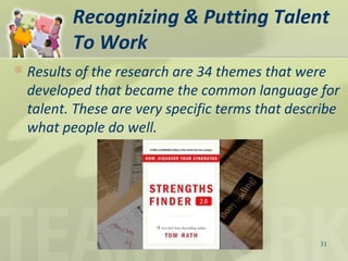 Recognizing & Putting Talent
To Work
31
 Results of the research are 34 themes that were
developed that became the common language for
talent. These are very specific terms that describe
what people do well.
 