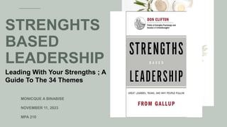 STRENGHTS
BASED
LEADERSHIP
MONICQUE A BINABISE
NOVEMBER 11, 2023
MPA 210
Leading With Your Strengths ; A
Guide To The 34 Themes
 