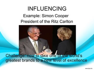 INFLUENCING   Example: Simon Cooper President of the Ritz Carlton Challenge: how to take one of the world’s greatest brands to a new level of excellence 