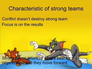 Characteristic of strong teams Conflict doesn’t destroy strong team  Focus is on the results   Strong teams prioritize what’s best for the organization and they move forward  