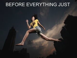 BEFORE EVERYTHING JUST  