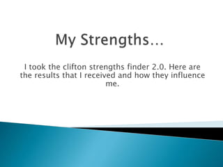 I took the clifton strengths finder 2.0. Here are
the results that I received and how they influence
me.
 