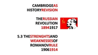 CAMBRIDGEAS
HISTORYREVISION
THERUSSIAN
REVOLUTION
18941917
5.3 THESTRENGHTSAND
WEAKNESSESOF
ROMANOVRULE
19061914
 