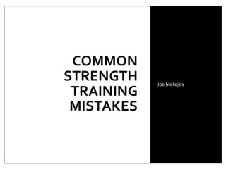 COMMON
STRENGTH
TRAINING
MISTAKES
Joe Matejka
 