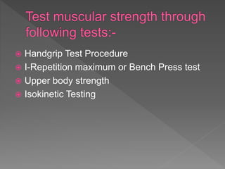  Handgrip Test Procedure
 I-Repetition maximum or Bench Press test
 Upper body strength
 Isokinetic Testing
 