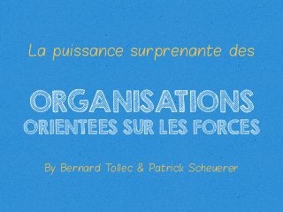 La puissance surprenante des

ORGANISATIONS

ORIENTEES SUR LES FORCES
By Bernard T
ollec & Patrick Scheuerer

 
