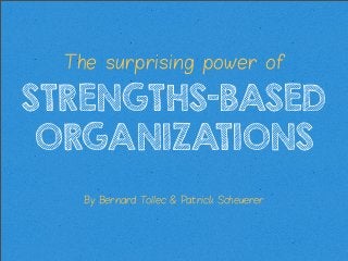 The surprising power of

STRENGTHS-BASED
ORGANIZATIONS
By Bernard T
ollec & Patrick Scheuerer

 