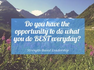 Do you have the
opportunity to do what
you do BEST everyday?
Strength-Based Leadership
 