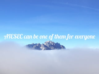 AIESEC can be one of them for everyone
 