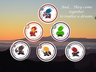 And… They come
together
to realise a dream.
 