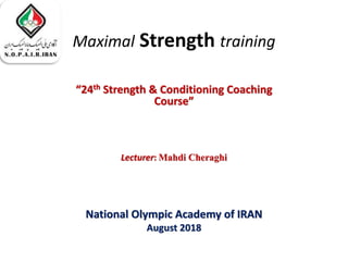 Maximal Strength training
“24th Strength & Conditioning Coaching
Course”
Lecturer: Mahdi Cheraghi
National Olympic Academy of IRAN
August 2018
 