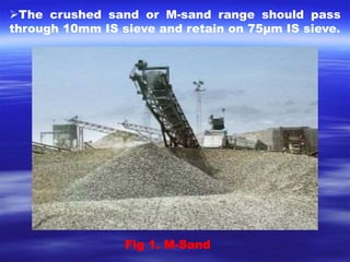 The crushed sand or M-sand range should pass 
through 10mm IS sieve and retain on 75μm IS sieve. 
Fig 1. M-Sand 
 