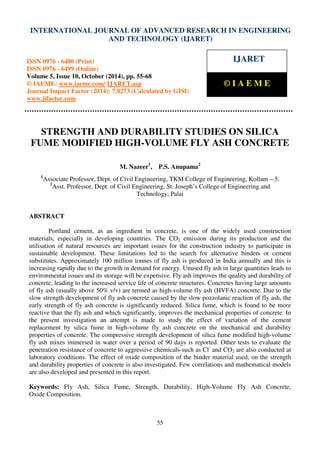 International Journal of Advanced Research in Engineering and Technology (IJARET), ISSN 0976 –
6480(Print), ISSN 0976 – 6499(Online) Volume 5, Issue 10, October (2014), pp. 55-68 © IAEME
55
STRENGTH AND DURABILITY STUDIES ON SILICA
FUME MODIFIED HIGH-VOLUME FLY ASH CONCRETE
M. Nazeer1
, P.S. Anupama2
1
Associate Professor, Dept. of Civil Engineering, TKM College of Engineering, Kollam – 5.
2
Asst. Professor, Dept. of Civil Engineering, St. Joseph’s College of Engineering and
Technology, Palai
ABSTRACT
Portland cement, as an ingredient in concrete, is one of the widely used construction
materials, especially in developing countries. The CO2 emission during its production and the
utilisation of natural resources are important issues for the construction industry to participate in
sustainable development. These limitations led to the search for alternative binders or cement
substitutes. Approximately 100 million tonnes of fly ash is produced in India annually and this is
increasing rapidly due to the growth in demand for energy. Unused fly ash in large quantities leads to
environmental issues and its storage will be expensive. Fly ash improves the quality and durability of
concrete, leading to the increased service life of concrete structures. Concretes having large amounts
of fly ash (usually above 50% v/v) are termed as high-volume fly ash (HVFA) concrete. Due to the
slow strength development of fly ash concrete caused by the slow pozzolanic reaction of fly ash, the
early strength of fly ash concrete is significantly reduced. Silica fume, which is found to be more
reactive than the fly ash and which significantly, improves the mechanical properties of concrete. In
the present investigation an attempt is made to study the effect of variation of the cement
replacement by silica fume in high-volume fly ash concrete on the mechanical and durability
properties of concrete. The compressive strength development of silica fume modified high-volume
fly ash mixes immersed in water over a period of 90 days is reported. Other tests to evaluate the
penetration resistance of concrete to aggressive chemicals-such as Cl-
and CO2 are also conducted at
laboratory conditions. The effect of oxide composition of the binder material used, on the strength
and durability properties of concrete is also investigated. Few correlations and mathematical models
are also developed and presented in this report.
Keywords: Fly Ash, Silica Fume, Strength, Durability, High-Volume Fly Ash Concrete,
Oxide Composition.
INTERNATIONAL JOURNAL OF ADVANCED RESEARCH IN ENGINEERING
AND TECHNOLOGY (IJARET)
ISSN 0976 - 6480 (Print)
ISSN 0976 - 6499 (Online)
Volume 5, Issue 10, October (2014), pp. 55-68
© IAEME: www.iaeme.com/ IJARET.asp
Journal Impact Factor (2014): 7.8273 (Calculated by GISI)
www.jifactor.com
IJARET
© I A E M E
 