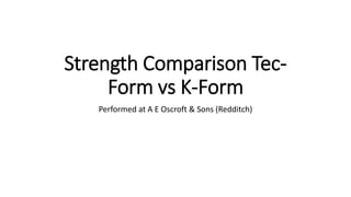 Strength Comparison Tec-
Form vs K-Form
Performed at A E Oscroft & Sons (Redditch)
 