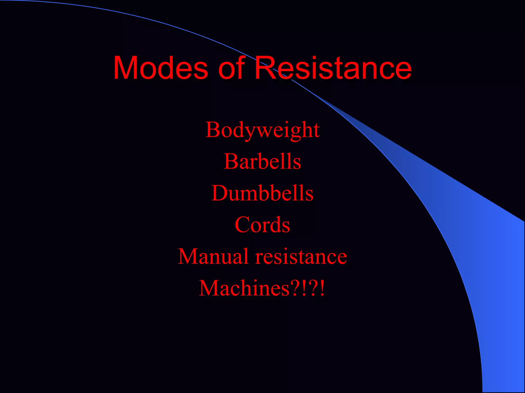 Modes of Resistance Bodyweight Barbells Dumbbells Cords Manual resistance Machines?!?! 
