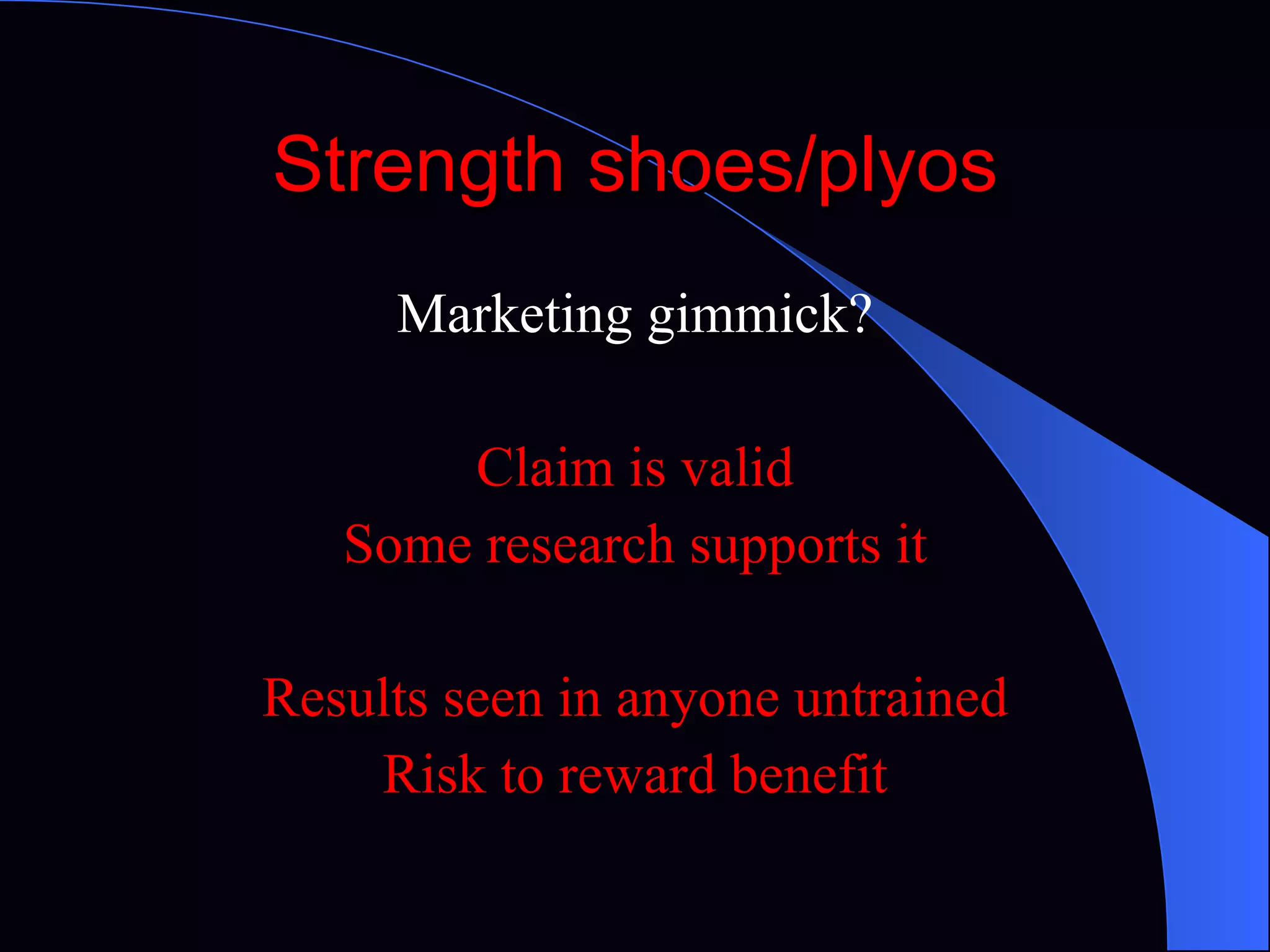 Strength shoes/plyos Marketing gimmick? Claim is valid Some research supports it Results seen in anyone untrained Risk to reward benefit 