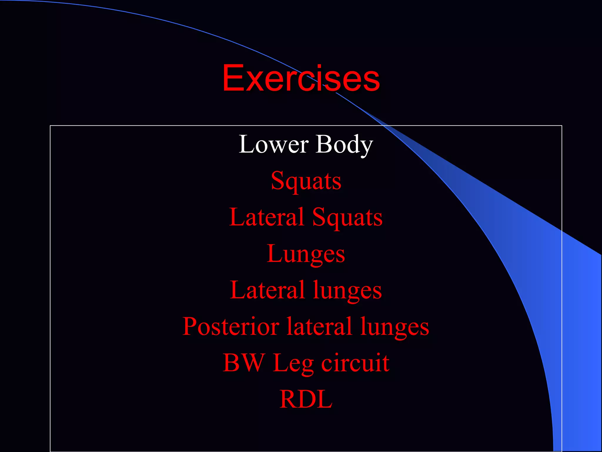 Exercises Lower Body Squats Lateral Squats Lunges Lateral lunges Posterior lateral lunges BW Leg circuit RDL 