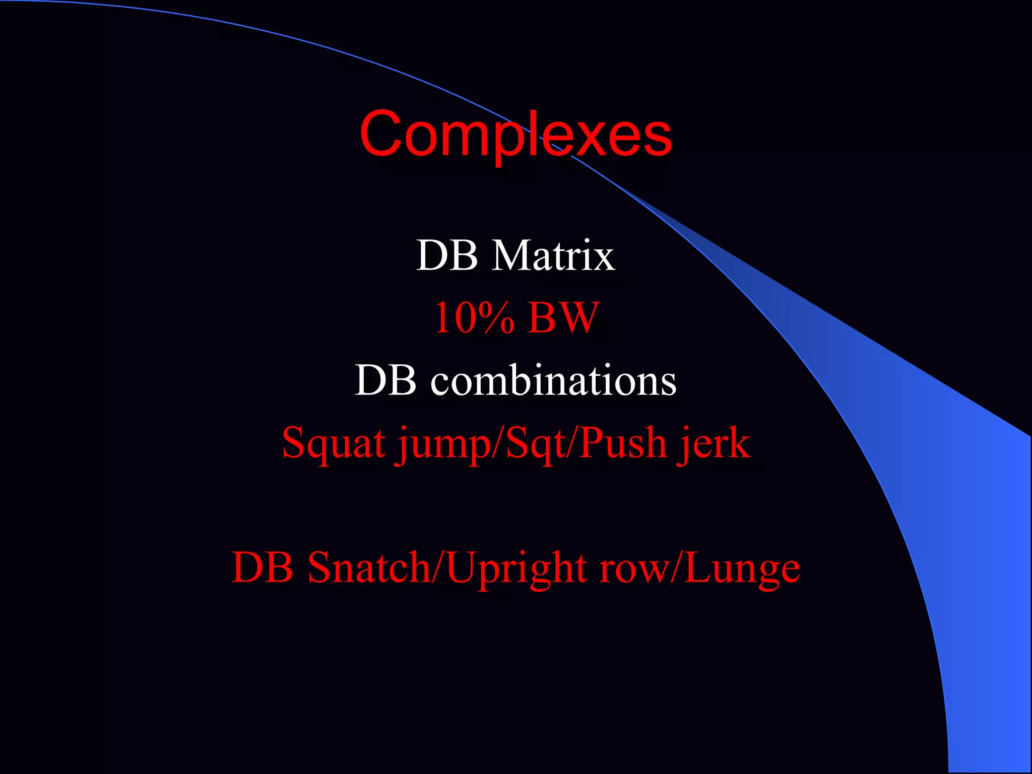 Complexes DB Matrix 10% BW DB combinations Squat jump/Sqt/Push jerk DB Snatch/Upright row/Lunge 