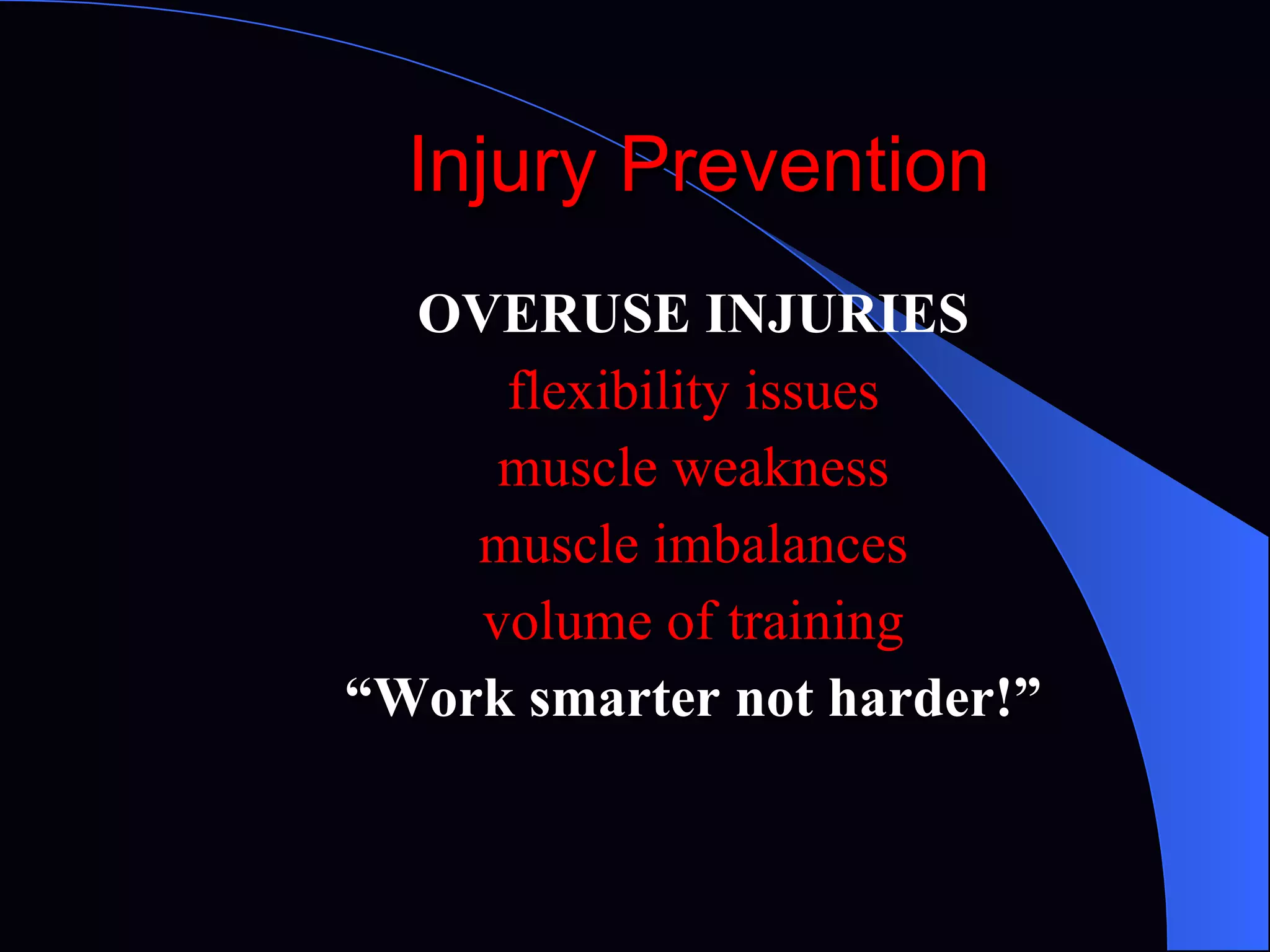 Injury Prevention OVERUSE INJURIES flexibility issues muscle weakness muscle imbalances volume of training “ Work smarter not harder!” 