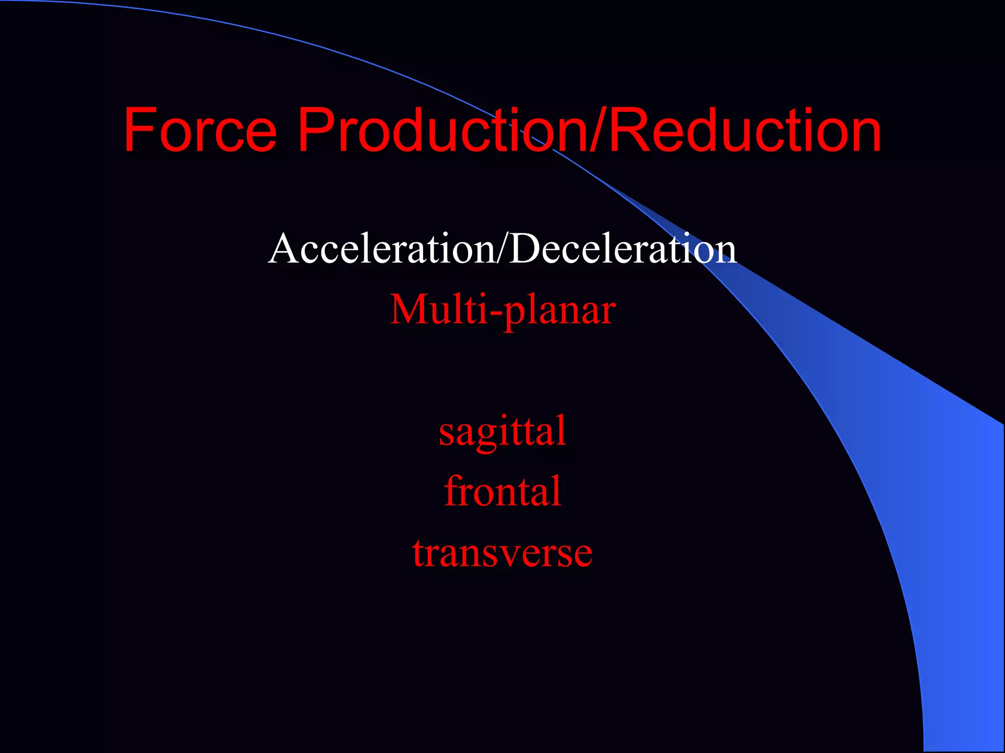 Force Production/Reduction Acceleration/Deceleration Multi-planar sagittal frontal transverse 