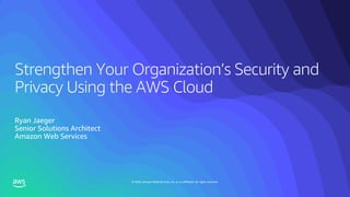 © 2020, Amazon Web Services, Inc. or its affiliates. All rights reserved.
Strengthen Your Organization’s Security and
Privacy Using the AWS Cloud
Ryan Jaeger
Senior Solutions Architect
Amazon Web Services
 