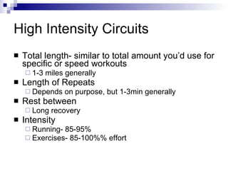 High Intensity Circuits Total length- similar to total amount you’d use for specific or speed workouts 1-3 miles generally Length of Repeats Depends on purpose, but 1-3min generally Rest between Long recovery Intensity Running- 85-95% Exercises- 85-100%% effort 