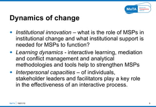 Dynamics of change <ul><li>Institutional innovation –  what is the role of MSPs in institutional change and what instituti...