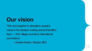 Our vision
“We work together to strengthen people’s
voices in the decision-making arenas that affect
them — from village c...