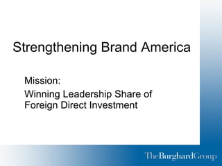 Strengthening Brand America Mission:  Winning Leadership Share of Foreign Direct Investment 