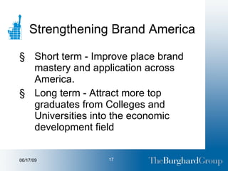 Strengthening Brand America Short term - Improve place brand mastery and application across America. Long term - Attract more top graduates from Colleges and Universities into the economic development field 