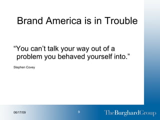 Brand America is in Trouble “ You can’t talk your way out of a problem you behaved yourself into.” Stephen Covey 