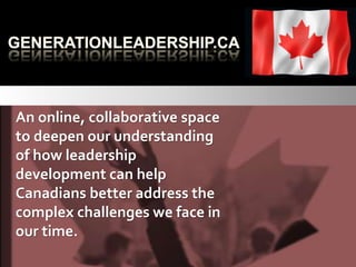 An online, collaborative space
to deepen our understanding
of how leadership
development can help
Canadians better address the
complex challenges we face in
our time.
 