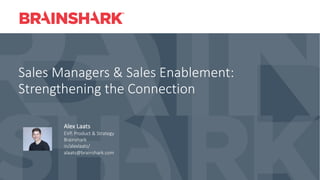 Sales Managers & Sales Enablement:
Strengthening the Connection
Alex Laats
EVP, Product & Strategy
Brainshark
in/alexlaats/
alaats@brainshark.com
 