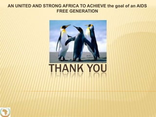 AN UNITED AND STRONG AFRICA TO ACHIEVE the goal of an AIDS
FREE GENERATION

THANK YOU

 