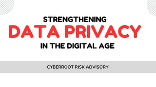 STRENGTHENING
CYBERROOT RISK ADVISORY
DATA PRIVACY
IN THE DIGITAL AGE
 
