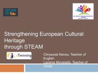Strengthening European Cultural
Heritage
through STEAM
Chrysoula Nenou, Teacher of
English
Lazaros Moysiadis, Teacher of
Greek
 