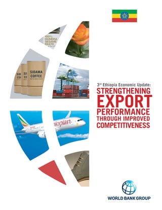 3rd
Ethiopia Economic Update:
STRENGTHENING
EXPORTPERFORMANCE
THROUGH IMPROVED
COMPETITIVENESS
 