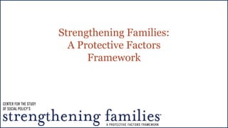 Strengthening Families: 
A Protective Factors 
Framework 
 
