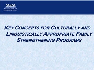 DBHDS
Virginia Department of

Behavioral Health and
Developmental Services

KEY CONCEPTS FOR CULTURALLY AND
LINGUISTICALLY APPROPRIATE FAMILY
STRENGTHENING PROGRAMS

Page 1

 