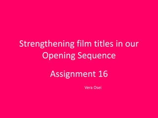 Strengthening film titles in our
     Opening Sequence
        Assignment 16
                 Vera Osei
 