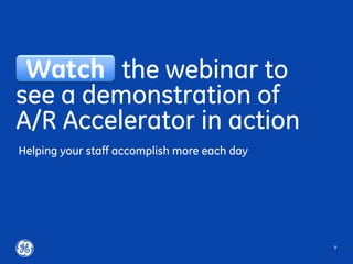 the webinar to
see a demonstration of
A/R Accelerator in action
9
Helping your staff accomplish more each day
Watch
 