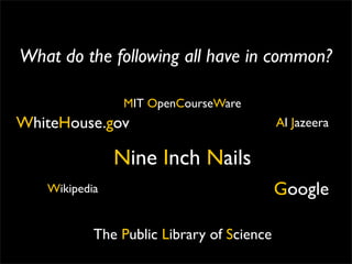 What do the following all have in common?

                MIT OpenCourseWare
WhiteHouse.gov                             Al Jazeera

               Nine Inch Nails
   Wikipedia                               Google

           The Public Library of Science
 