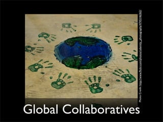 Global Collaboratives

                   Photo Credit: http://www.ﬂickr.com/photos/calamity_photography/4745146362/
 