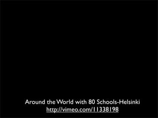 Around the World with 80 Schools-Helsinki
       http://vimeo.com/11338198
 