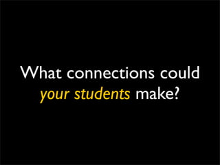 What connections could
 your students make?
 