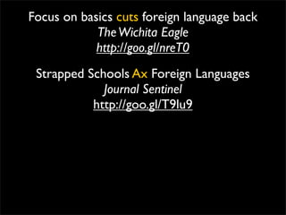 Focus on basics cuts foreign language back
            The Wichita Eagle
            http://goo.gl/nreT0
 Strapped Schools Ax Foreign Languages
             Journal Sentinel
           http://goo.gl/T9lu9
 