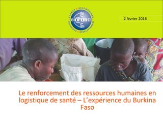 2 février 2016
Le renforcement des ressources humaines en
logistique de santé – L’expérience du Burkina
Faso
 
