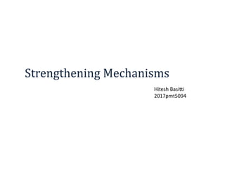 Strengthening Mechanisms
Hitesh Basitti
2017pmt5094
 