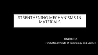 STRENTHENING MECHANISMS IN
MATERIALS
R.NIKHITHA
Hindustan Institute of Technology and Science
 
